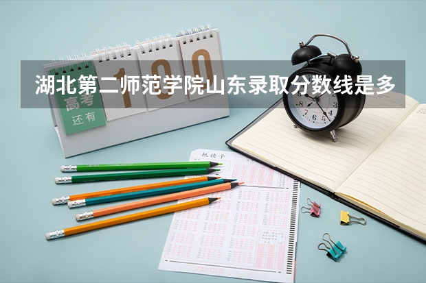 湖北第二师范学院山东录取分数线是多少 湖北第二师范学院山东招多少人