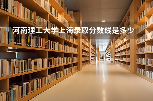 河南理工大学上海录取分数线是多少 河南理工大学上海招多少人