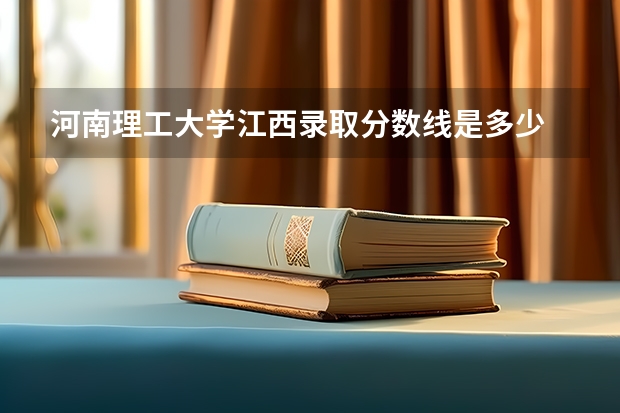 河南理工大学江西录取分数线是多少 河南理工大学江西招多少人