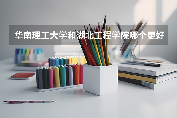 华南理工大学和湖北工程学院哪个更好 历年录取分数线对比
