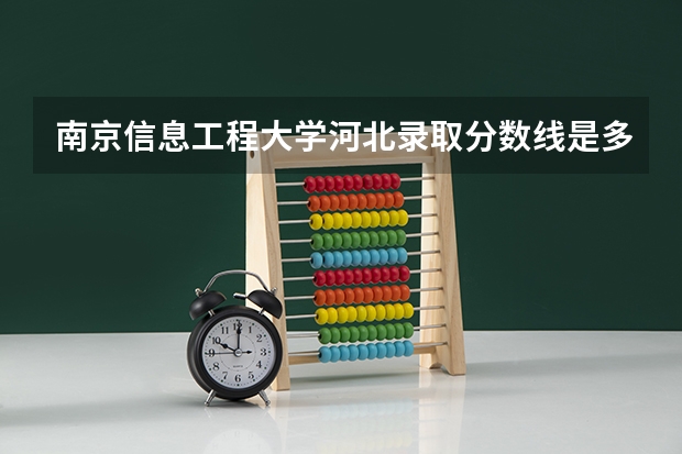 南京信息工程大学河北录取分数线是多少 南京信息工程大学河北招多少人