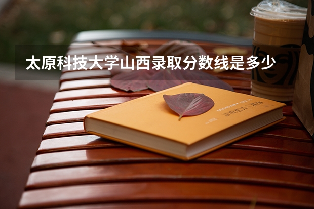太原科技大学山西录取分数线是多少 太原科技大学山西招多少人