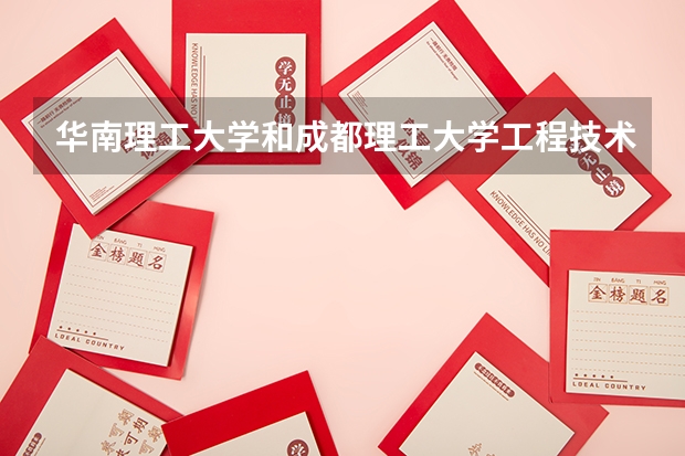 华南理工大学和成都理工大学工程技术学院哪个更好 历年录取分数线对比