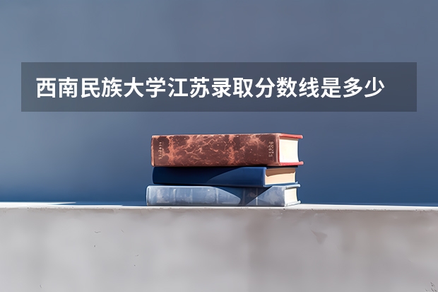 西南民族大学江苏录取分数线是多少 西南民族大学江苏招多少人