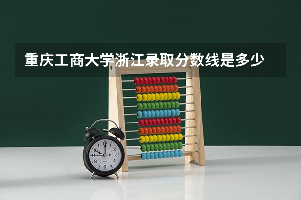 重庆工商大学浙江录取分数线是多少 重庆工商大学浙江招多少人