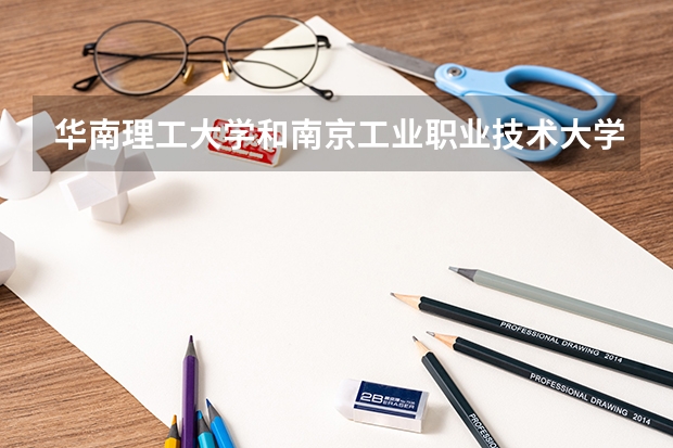 华南理工大学和南京工业职业技术大学哪个更好 历年录取分数线对比