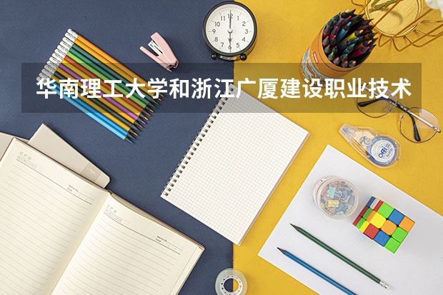 华南理工大学和浙江广厦建设职业技术大学哪个更好 历年录取分数线对比