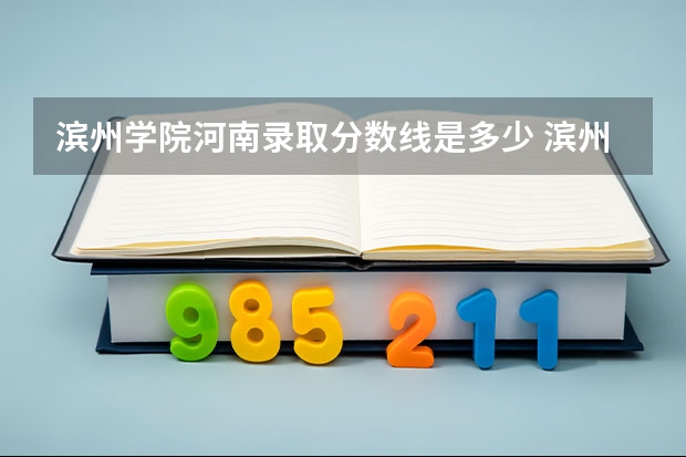 滨州学院河南录取分数线是多少 滨州学院河南招多少人