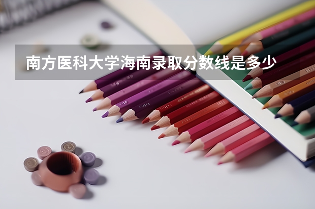 南方医科大学海南录取分数线是多少 南方医科大学海南招多少人