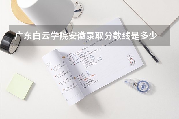 广东白云学院安徽录取分数线是多少 广东白云学院安徽招多少人