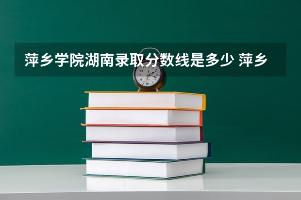 萍乡学院湖南录取分数线是多少 萍乡学院湖南招多少人