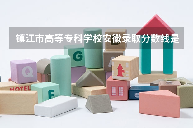 镇江市高等专科学校安徽录取分数线是多少 镇江市高等专科学校安徽招多少人