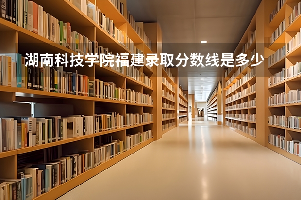 湖南科技学院福建录取分数线是多少 湖南科技学院福建招多少人