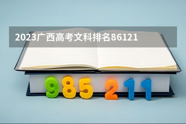 2023广西高考文科排名86121的考生报什么大学 大学往年录取分数线