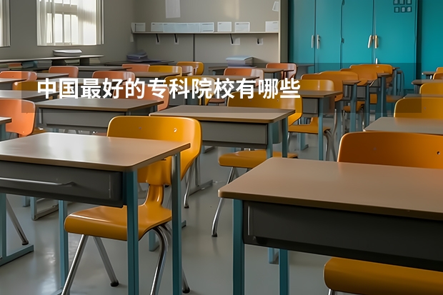 中国最好的专科院校有哪些