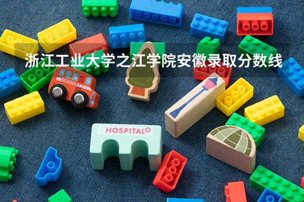 浙江工业大学之江学院安徽录取分数线是多少 浙江工业大学之江学院安徽招多少人