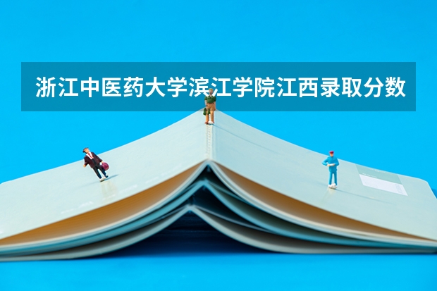 浙江中医药大学滨江学院江西录取分数线是多少 浙江中医药大学滨江学院江西招多少人
