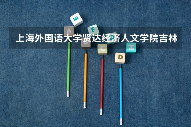 上海外国语大学贤达经济人文学院吉林录取分数线是多少 上海外国语大学贤达经济人文学院吉林招多少人