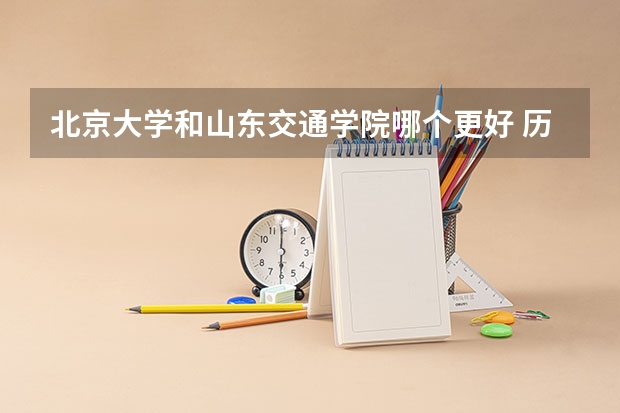 北京大学和山东交通学院哪个更好 历年录取分数线对比