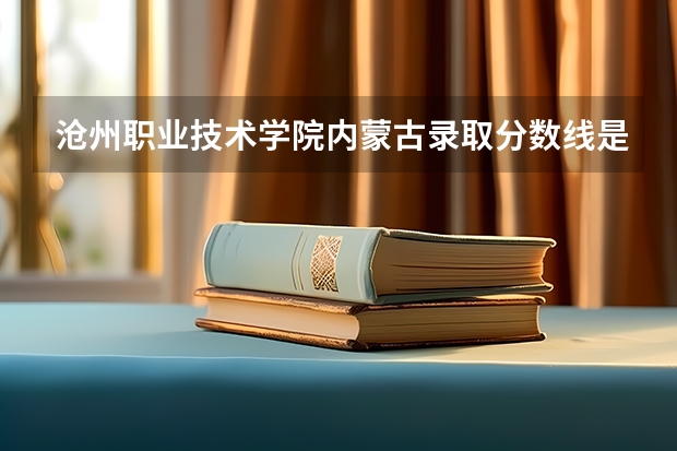 沧州职业技术学院内蒙古录取分数线是多少 沧州职业技术学院内蒙古招多少人