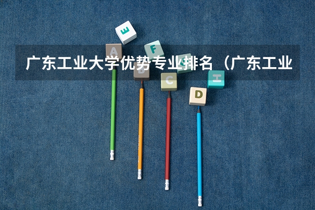 广东工业大学优势专业排名（广东工业大学最好的专业排名）