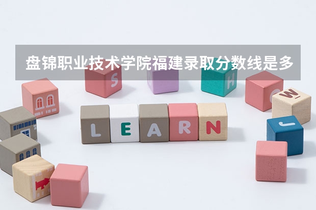 盘锦职业技术学院福建录取分数线是多少 盘锦职业技术学院福建招多少人