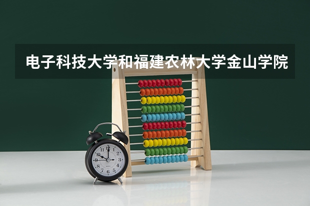 电子科技大学和福建农林大学金山学院哪个更好 历年录取分数线对比