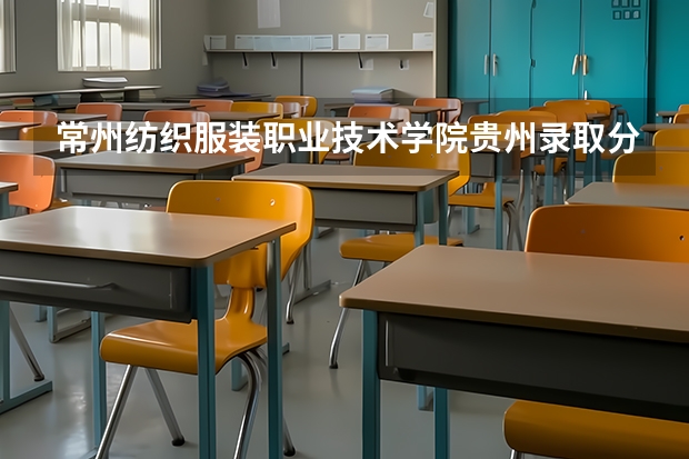常州纺织服装职业技术学院贵州录取分数线是多少 常州纺织服装职业技术学院贵州招多少人