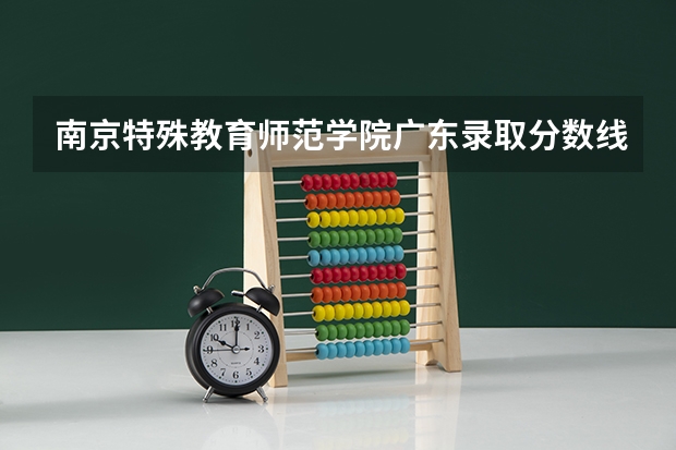 南京特殊教育师范学院广东录取分数线是多少 南京特殊教育师范学院广东招多少人
