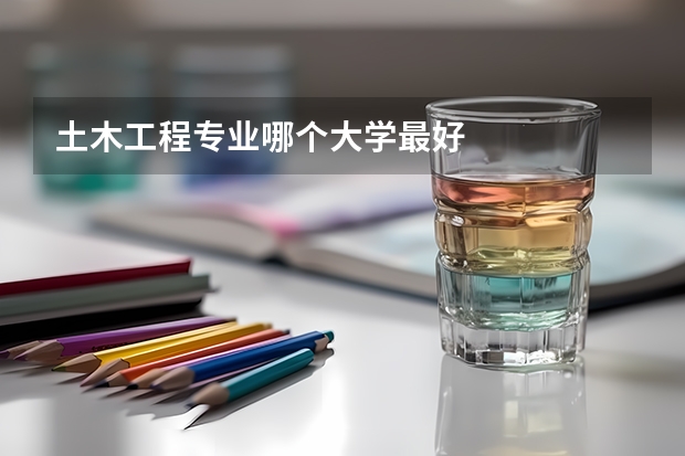 土木工程专业哪个大学最好