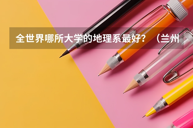 全世界哪所大学的地理系最好？（兰州大学最好的三个专业排名）