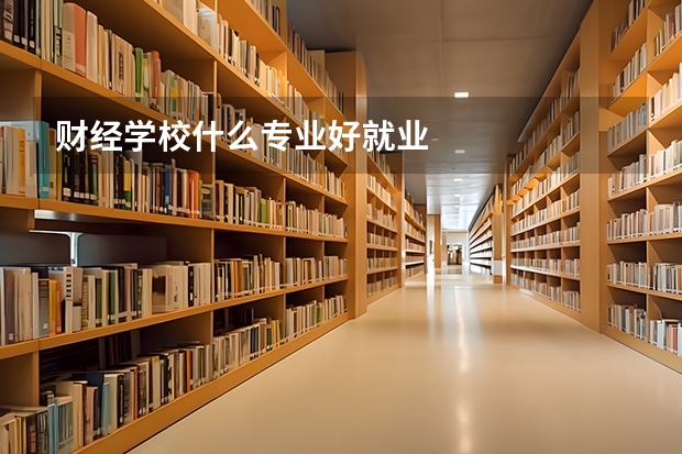 财经学校什么专业好就业