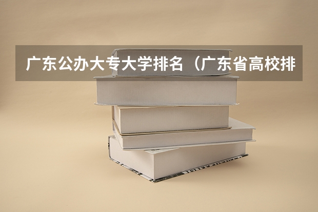 广东公办大专大学排名（广东省高校排名（广东省高校排名榜））
