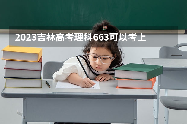 2023吉林高考理科663可以考上什么大学