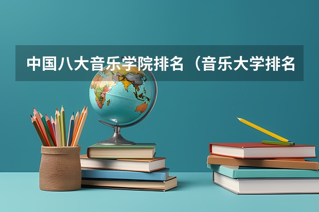 中国八大音乐学院排名（音乐大学排名）