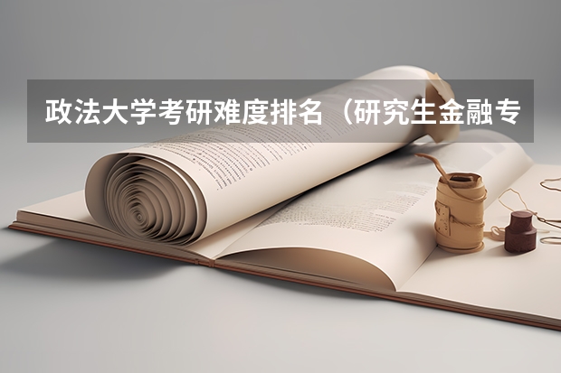政法大学考研难度排名（研究生金融专业大学排名前100）