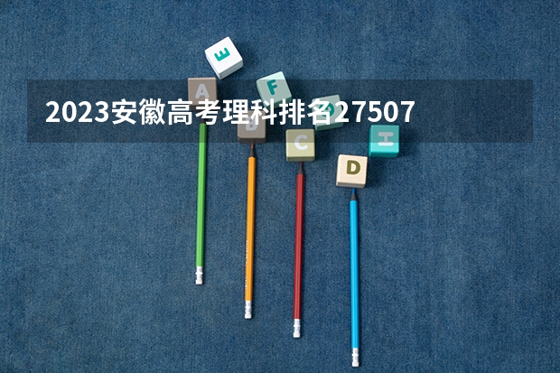 2023安徽高考理科排名27507的考生报什么大学 大学往年录取分数线