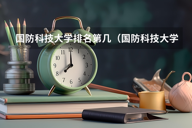 国防科技大学排名第几（国防科技大学全国排名第几名）