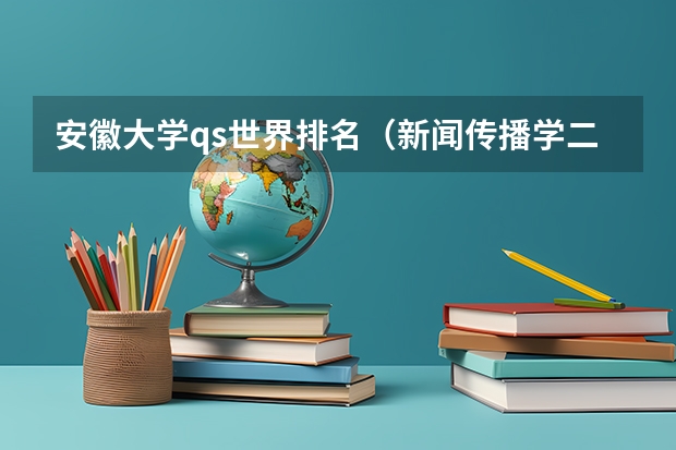 安徽大学qs世界排名（新闻传播学二本大学排名及分数线）