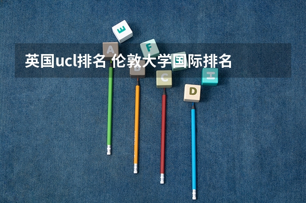 英国ucl排名 伦敦大学国际排名 英国大学综合排名和专业排名?