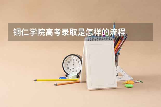 铜仁学院高考录取是怎样的流程