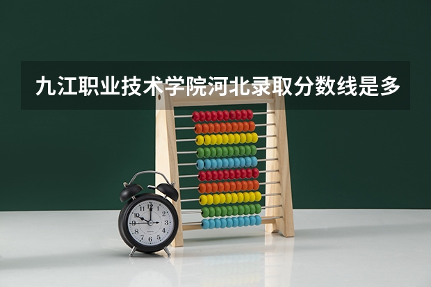 九江职业技术学院河北录取分数线是多少 九江职业技术学院河北招多少人