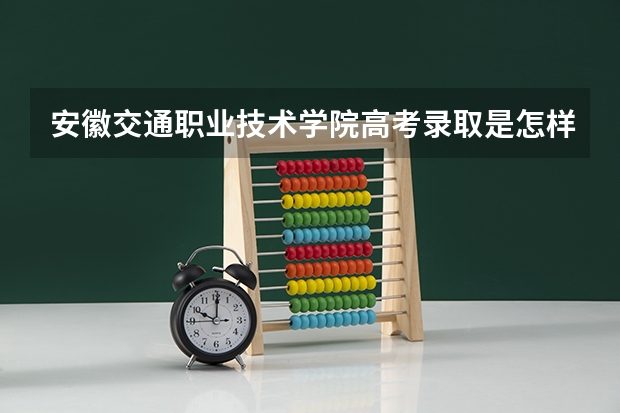 安徽交通职业技术学院高考录取是怎样的流程