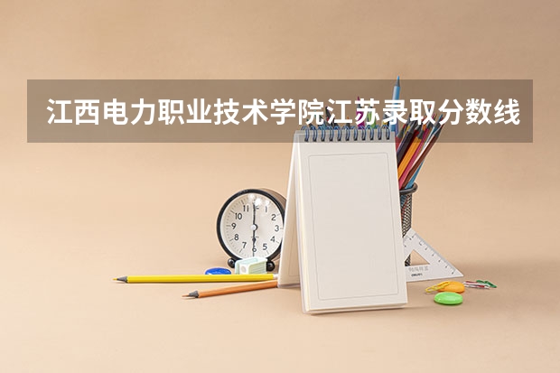 江西电力职业技术学院江苏录取分数线是多少 江西电力职业技术学院江苏招多少人