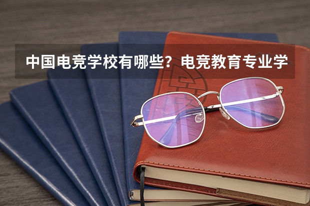 中国电竞学校有哪些？电竞教育专业学校多少分能上？