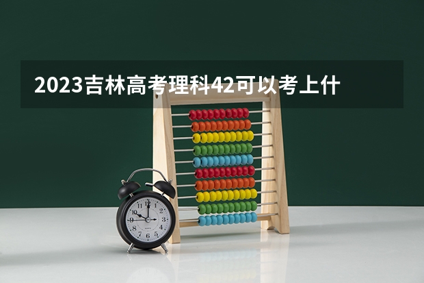 2023吉林高考理科42可以考上什么大学
