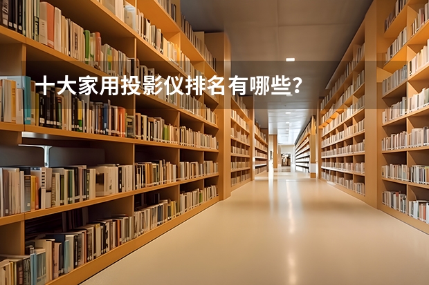 十大家用投影仪排名有哪些？