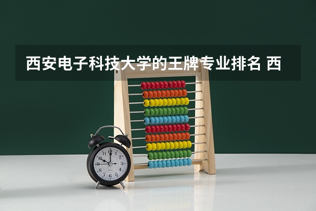 西安电子科技大学的王牌专业排名 西安电子科技大学专业排名 电子信息专业排名大学