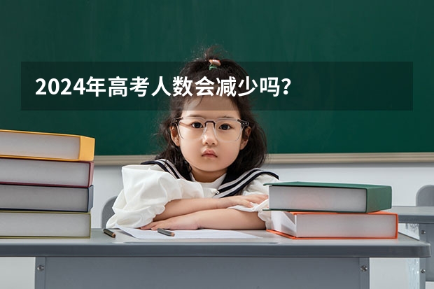 2024年高考人数会减少吗？
