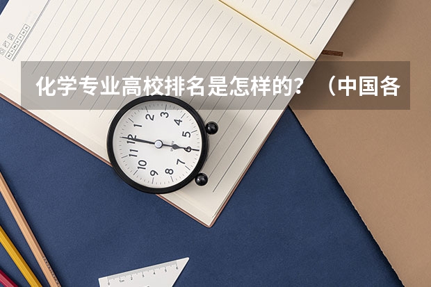 化学专业高校排名是怎样的？（中国各大学化学专业排名）
